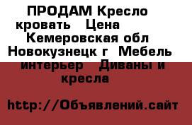  ПРОДАМ Кресло - кровать › Цена ­ 5 000 - Кемеровская обл., Новокузнецк г. Мебель, интерьер » Диваны и кресла   